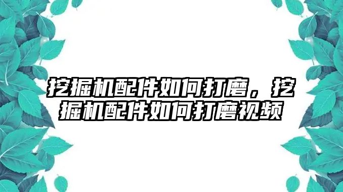 挖掘機配件如何打磨，挖掘機配件如何打磨視頻