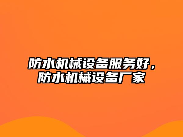 防水機(jī)械設(shè)備服務(wù)好，防水機(jī)械設(shè)備廠家