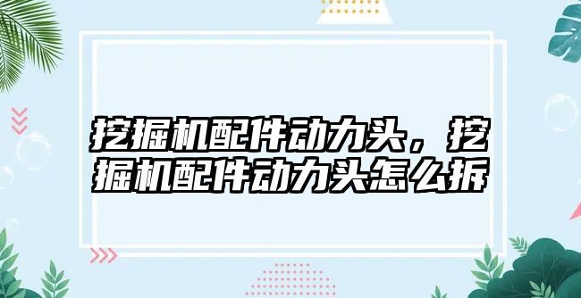 挖掘機配件動力頭，挖掘機配件動力頭怎么拆