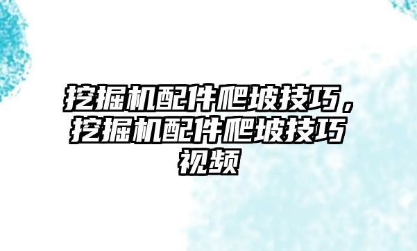 挖掘機(jī)配件爬坡技巧，挖掘機(jī)配件爬坡技巧視頻