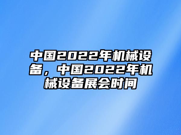 中國2022年機械設備，中國2022年機械設備展會時間