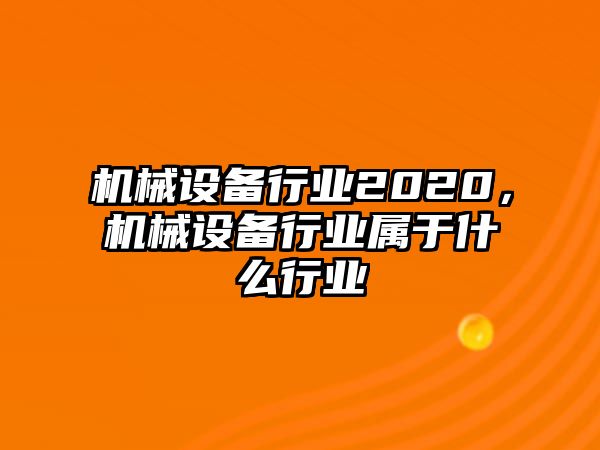 機(jī)械設(shè)備行業(yè)2020，機(jī)械設(shè)備行業(yè)屬于什么行業(yè)