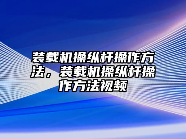 裝載機(jī)操縱桿操作方法，裝載機(jī)操縱桿操作方法視頻