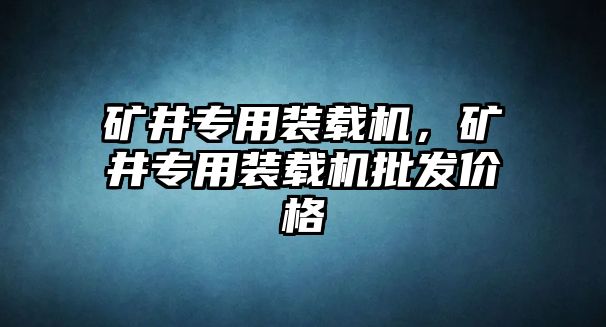 礦井專用裝載機，礦井專用裝載機批發(fā)價格