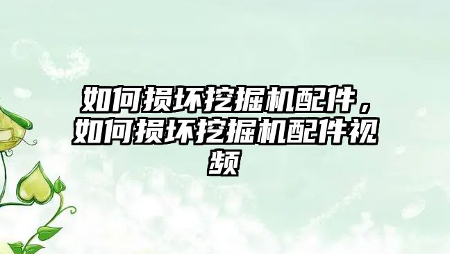 如何損壞挖掘機配件，如何損壞挖掘機配件視頻