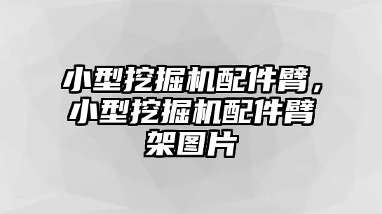 小型挖掘機(jī)配件臂，小型挖掘機(jī)配件臂架圖片