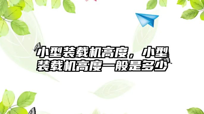 小型裝載機高度，小型裝載機高度一般是多少