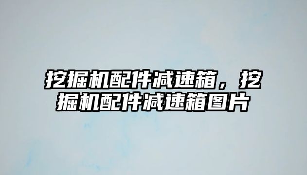 挖掘機配件減速箱，挖掘機配件減速箱圖片