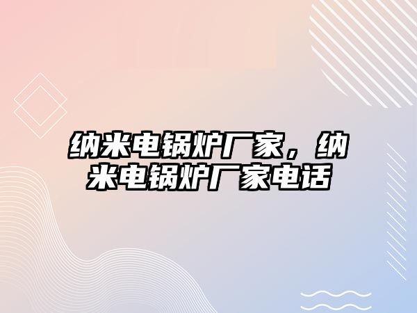 納米電鍋爐廠家，納米電鍋爐廠家電話