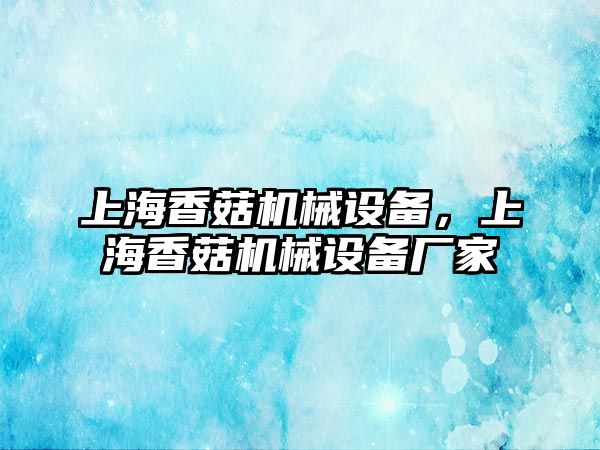 上海香菇機(jī)械設(shè)備，上海香菇機(jī)械設(shè)備廠家