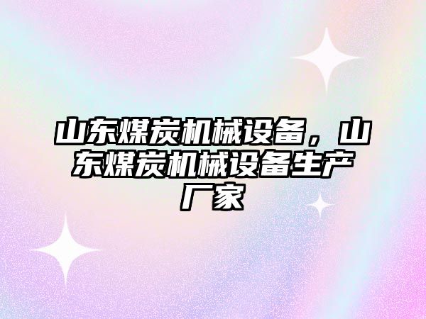 山東煤炭機(jī)械設(shè)備，山東煤炭機(jī)械設(shè)備生產(chǎn)廠家