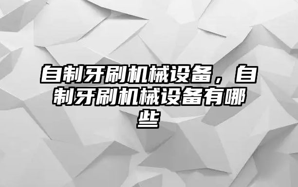 自制牙刷機(jī)械設(shè)備，自制牙刷機(jī)械設(shè)備有哪些