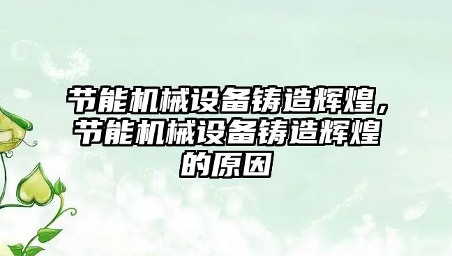 節(jié)能機械設備鑄造輝煌，節(jié)能機械設備鑄造輝煌的原因