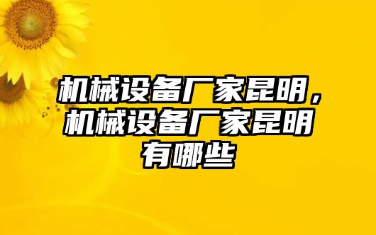 機(jī)械設(shè)備廠家昆明，機(jī)械設(shè)備廠家昆明有哪些