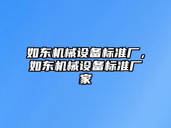 如東機(jī)械設(shè)備標(biāo)準(zhǔn)廠，如東機(jī)械設(shè)備標(biāo)準(zhǔn)廠家