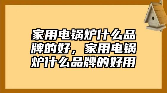 家用電鍋爐什么品牌的好，家用電鍋爐什么品牌的好用