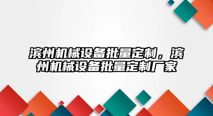 濱州機械設備批量定制，濱州機械設備批量定制廠家