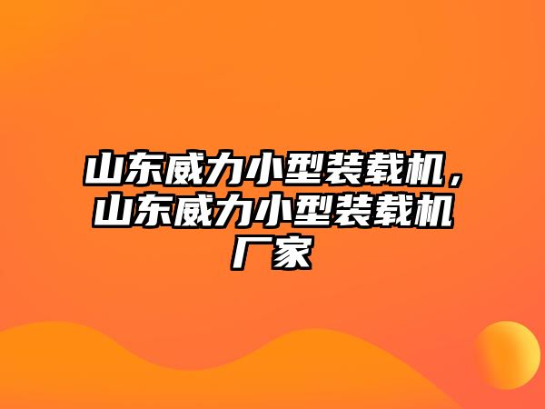 山東威力小型裝載機(jī)，山東威力小型裝載機(jī)廠家