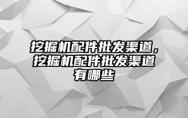 挖掘機(jī)配件批發(fā)渠道，挖掘機(jī)配件批發(fā)渠道有哪些