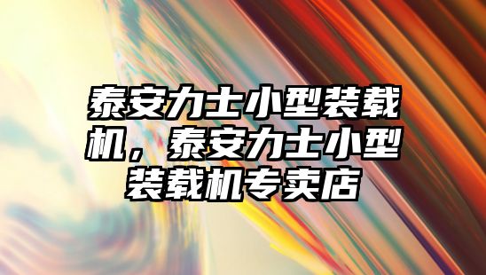 泰安力士小型裝載機(jī)，泰安力士小型裝載機(jī)專賣店