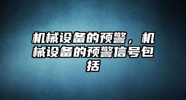 機(jī)械設(shè)備的預(yù)警，機(jī)械設(shè)備的預(yù)警信號包括