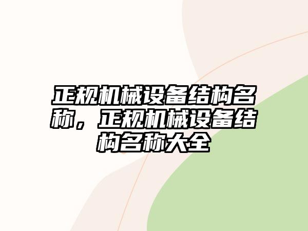 正規(guī)機(jī)械設(shè)備結(jié)構(gòu)名稱，正規(guī)機(jī)械設(shè)備結(jié)構(gòu)名稱大全