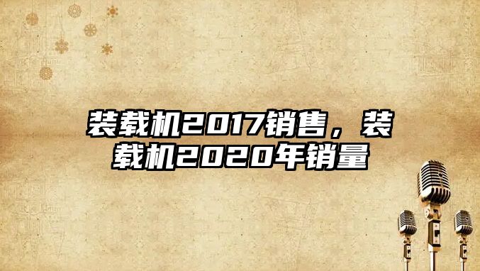 裝載機(jī)2017銷售，裝載機(jī)2020年銷量