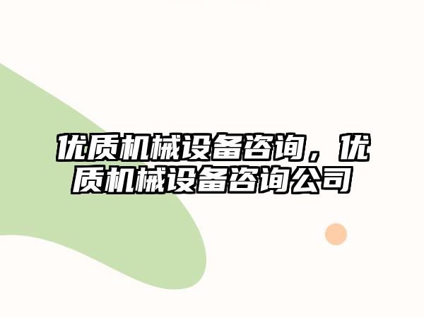 優(yōu)質機械設備咨詢，優(yōu)質機械設備咨詢公司