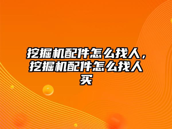 挖掘機配件怎么找人，挖掘機配件怎么找人買