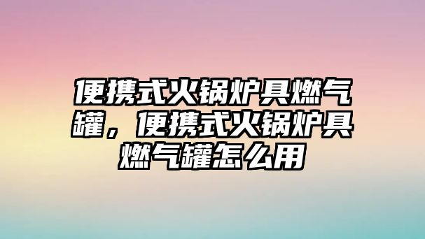 便攜式火鍋爐具燃?xì)夤?，便攜式火鍋爐具燃?xì)夤拊趺从?/>	
								</i>
								<p class=