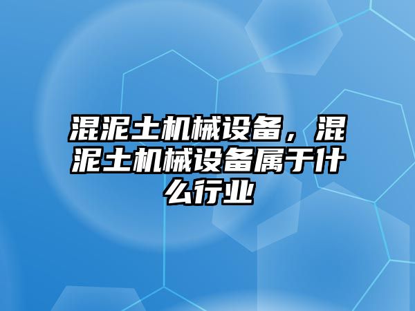 混泥土機(jī)械設(shè)備，混泥土機(jī)械設(shè)備屬于什么行業(yè)