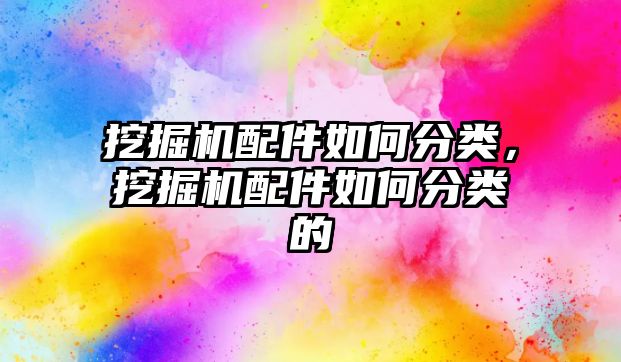 挖掘機配件如何分類，挖掘機配件如何分類的