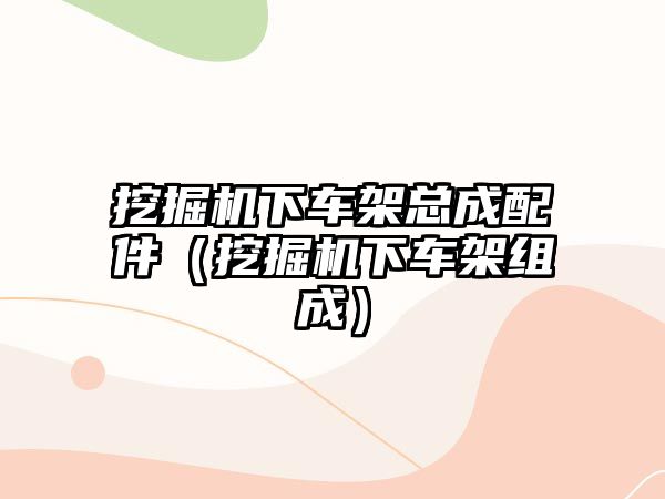 挖掘機下車架總成配件（挖掘機下車架組成）