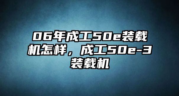 06年成工50e裝載機(jī)怎樣，成工50e-3裝載機(jī)