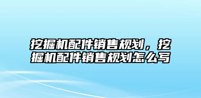 挖掘機(jī)配件銷售規(guī)劃，挖掘機(jī)配件銷售規(guī)劃怎么寫