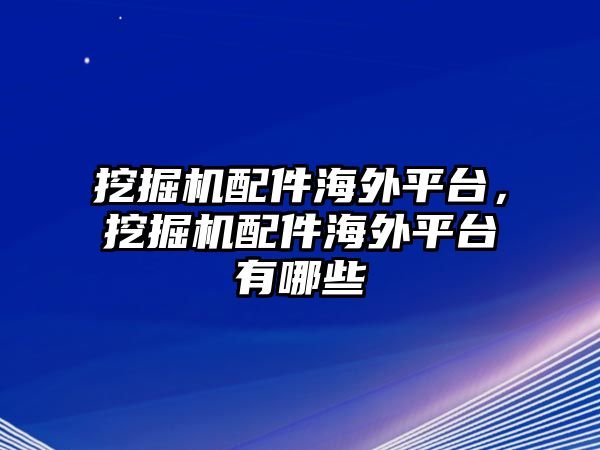 挖掘機配件海外平臺，挖掘機配件海外平臺有哪些