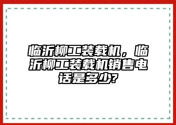 臨沂柳工裝載機，臨沂柳工裝載機銷售電話是多少?