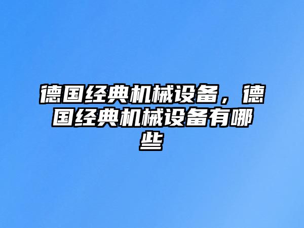 德國經(jīng)典機械設備，德國經(jīng)典機械設備有哪些