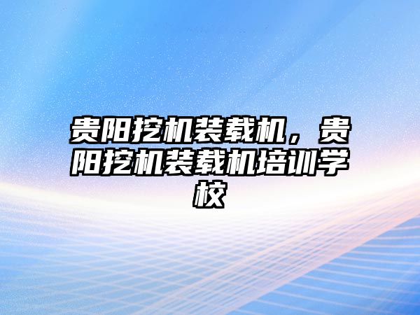 貴陽(yáng)挖機(jī)裝載機(jī)，貴陽(yáng)挖機(jī)裝載機(jī)培訓(xùn)學(xué)校