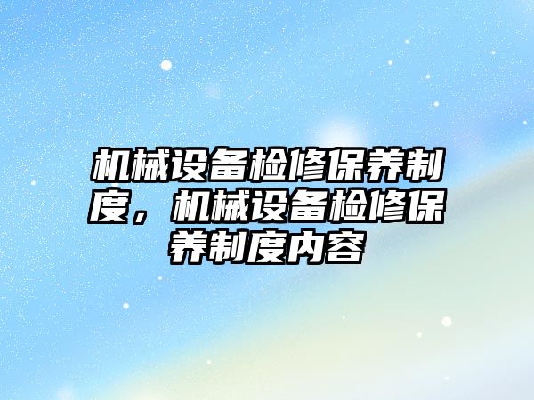 機械設備檢修保養(yǎng)制度，機械設備檢修保養(yǎng)制度內容