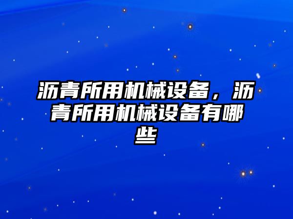 瀝青所用機(jī)械設(shè)備，瀝青所用機(jī)械設(shè)備有哪些