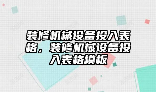 裝修機(jī)械設(shè)備投入表格，裝修機(jī)械設(shè)備投入表格模板