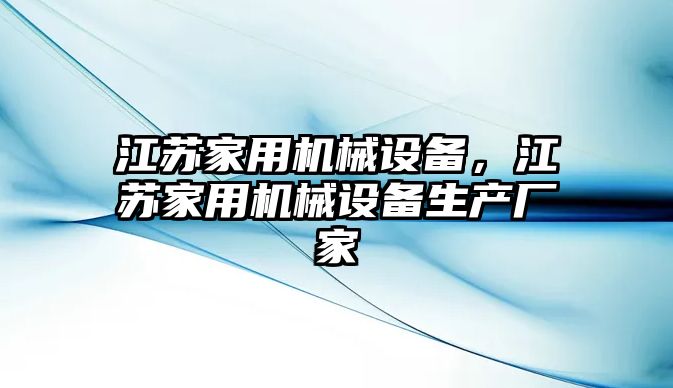 江蘇家用機(jī)械設(shè)備，江蘇家用機(jī)械設(shè)備生產(chǎn)廠家