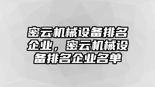 密云機(jī)械設(shè)備排名企業(yè)，密云機(jī)械設(shè)備排名企業(yè)名單