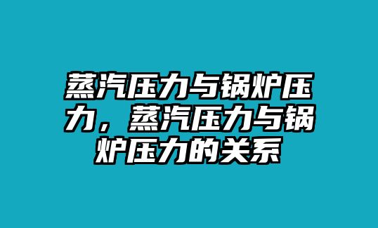 蒸汽壓力與鍋爐壓力，蒸汽壓力與鍋爐壓力的關(guān)系