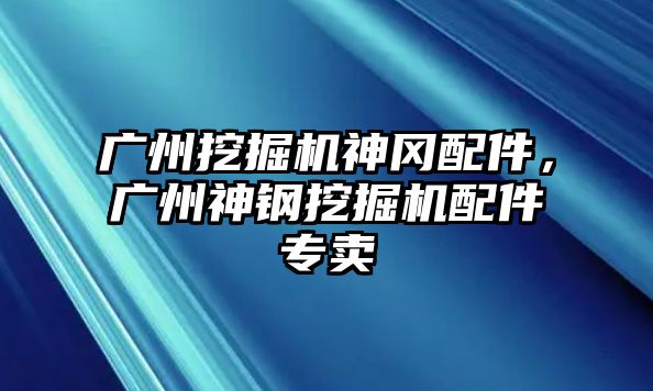 廣州挖掘機神岡配件，廣州神鋼挖掘機配件專賣