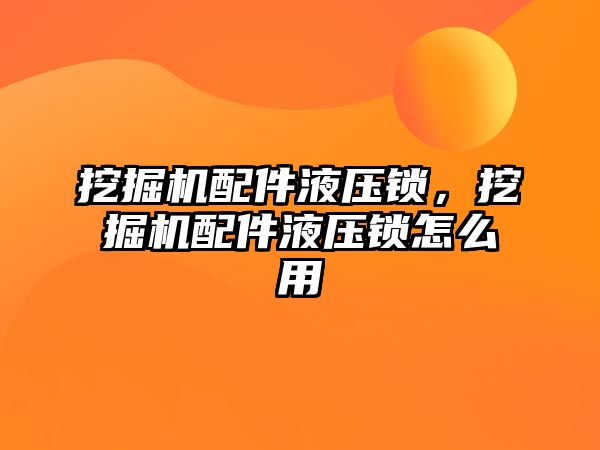 挖掘機配件液壓鎖，挖掘機配件液壓鎖怎么用