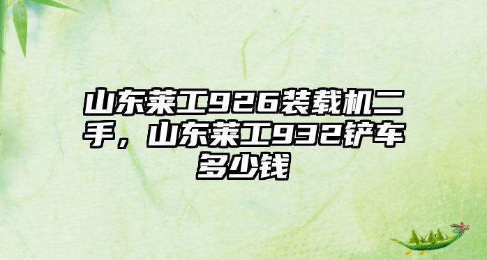 山東萊工926裝載機二手，山東萊工932鏟車多少錢