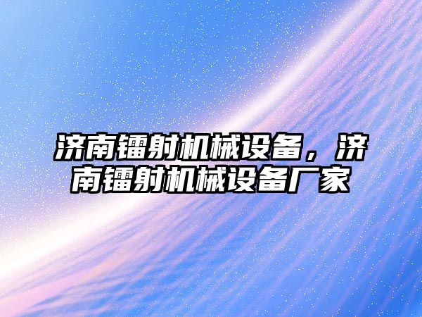 濟南鐳射機械設(shè)備，濟南鐳射機械設(shè)備廠家