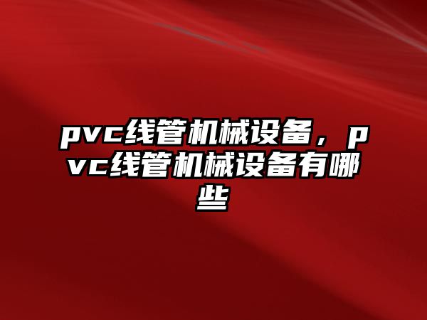 pvc線管機(jī)械設(shè)備，pvc線管機(jī)械設(shè)備有哪些